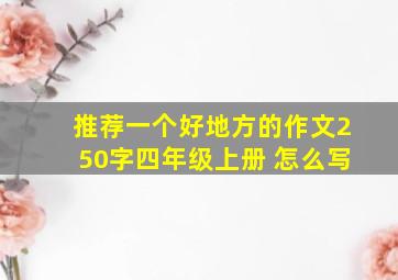 推荐一个好地方的作文250字四年级上册 怎么写